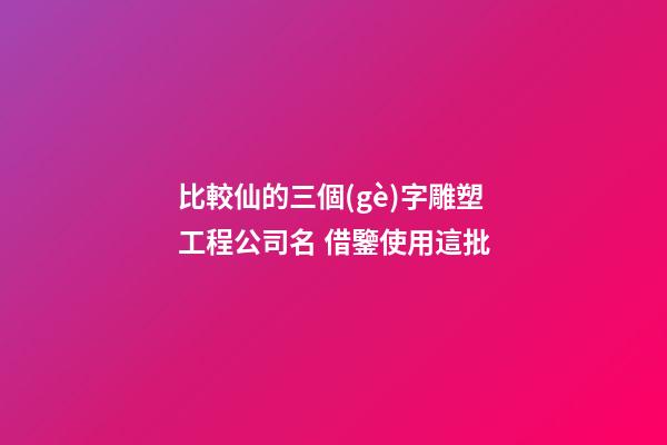 比較仙的三個(gè)字雕塑工程公司名 借鑒使用這批-第1張-公司起名-玄機(jī)派